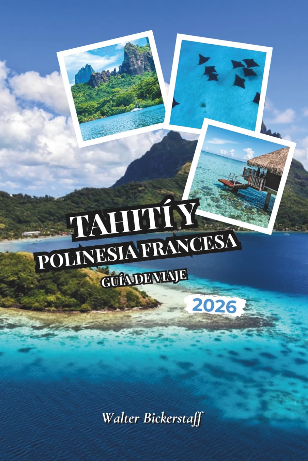 Tahití y Polinesia Francesa Guía de viaje 2026: Desde bungalós sobre el agua y lagunas turquesas hasta plantaciones de vainilla, picos volcánicos, ... ocultos de la Oceanía del Pacífico Sur