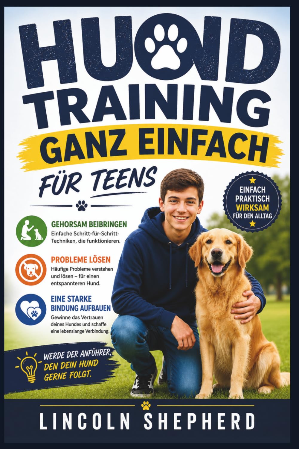 HUNDETRAINING EINFACH GEMACHT FÜR JUGENDLICHE: Gehorsam lehren, schlechtes Benehmen unterbinden und eine unzerbrechliche Bindung aufbauen