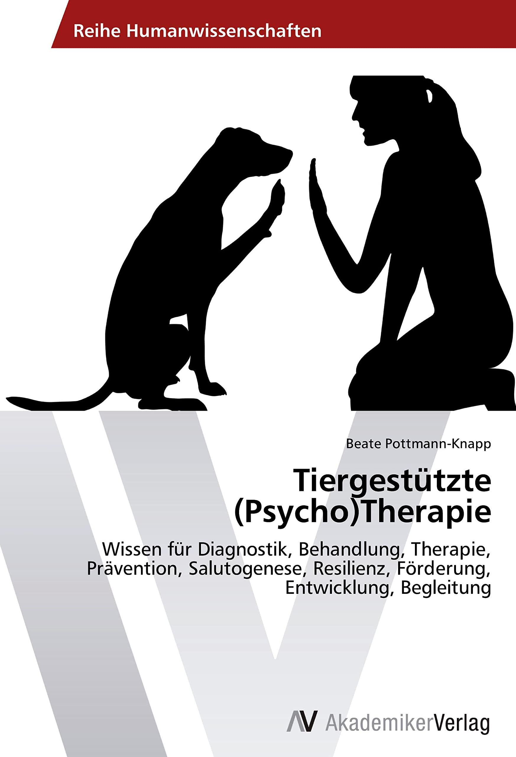 Tiergestützte (Psycho)Therapie: Wissen für Diagnostik, Behandlung, Therapie, Prävention, Salutogenese, Resilienz, Förderung, Entwicklung, Begleitung