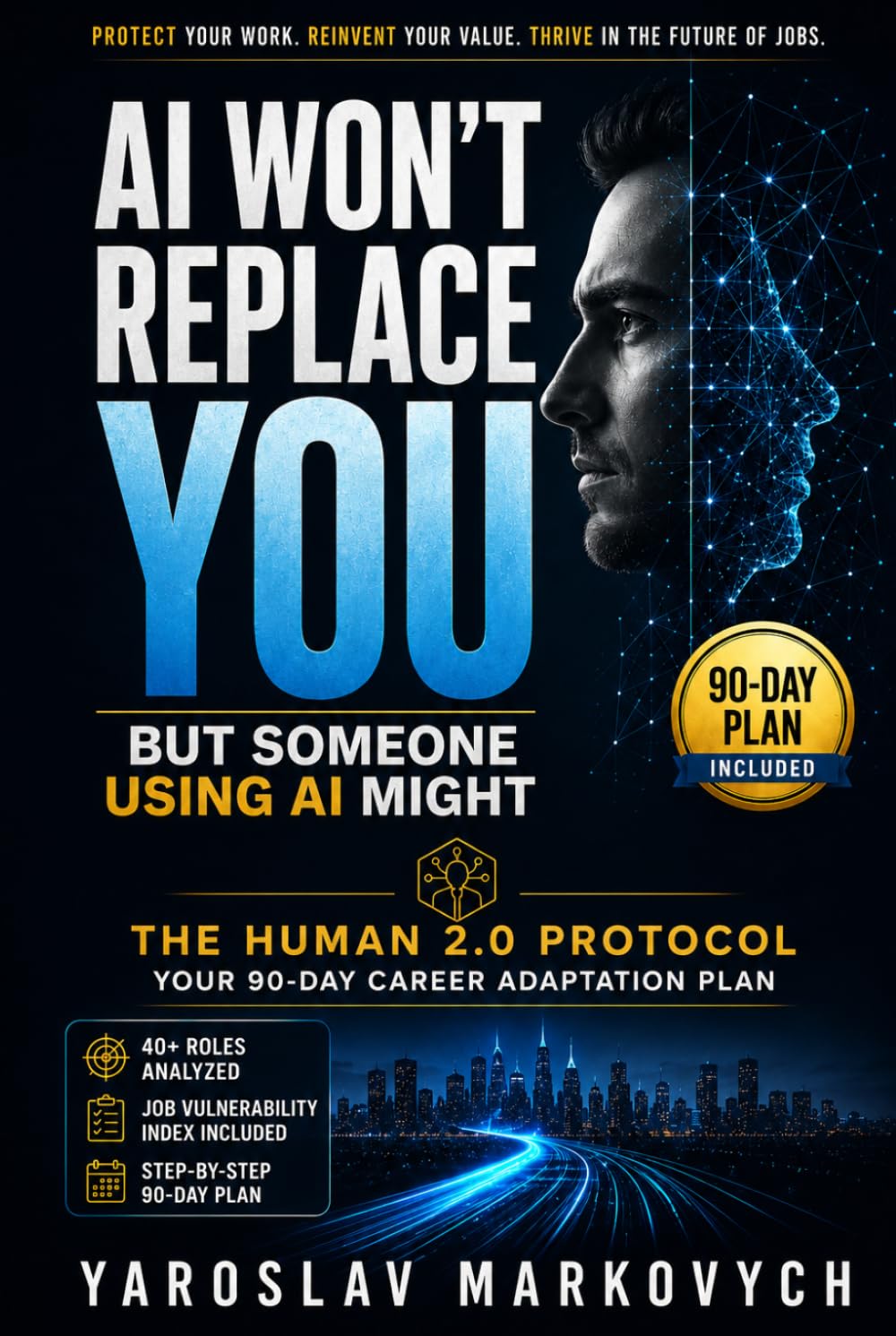 AI Won’t Replace You — But Someone Using AI Might: The Human 2.0 Protocol: A 90-Day Career Adaptation Plan to Protect Your Work, Reinvent Your Value, and Thrive in the Future of Jobs