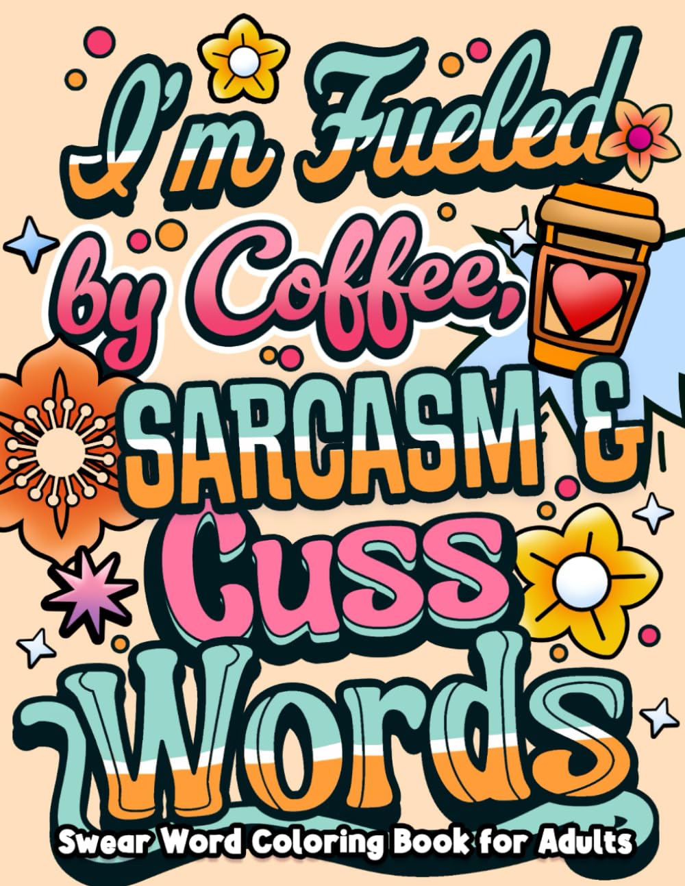 I'm Fueled By Coffee, Sarcasm & Cuss Words: Swear Word Coloring Book for Adults with Funny, Sarcastic & Motivational Quotes | Simple and Bold Designs For Stress Relief and Relaxation