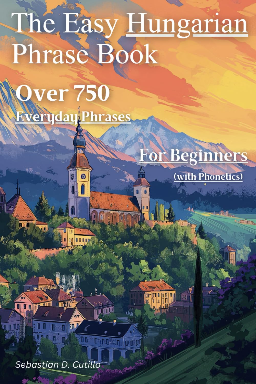 The Easy Hungarian Phrase Book: Over 750 Everyday Phrases for Beginners (with Phonetics) (Hungarian Short Stories (CEFR Leveled Language Learning))