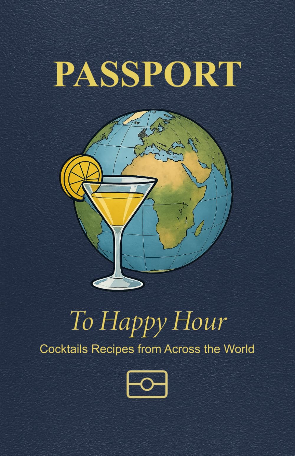Passport to Happy Hour - Cocktail Recipes from Around the World: A Travel Inspired World Cocktail Recipe Guide Styled as a Passport, Featuring Iconic ... and Tricks, and Simple Mixed Drink Recipes