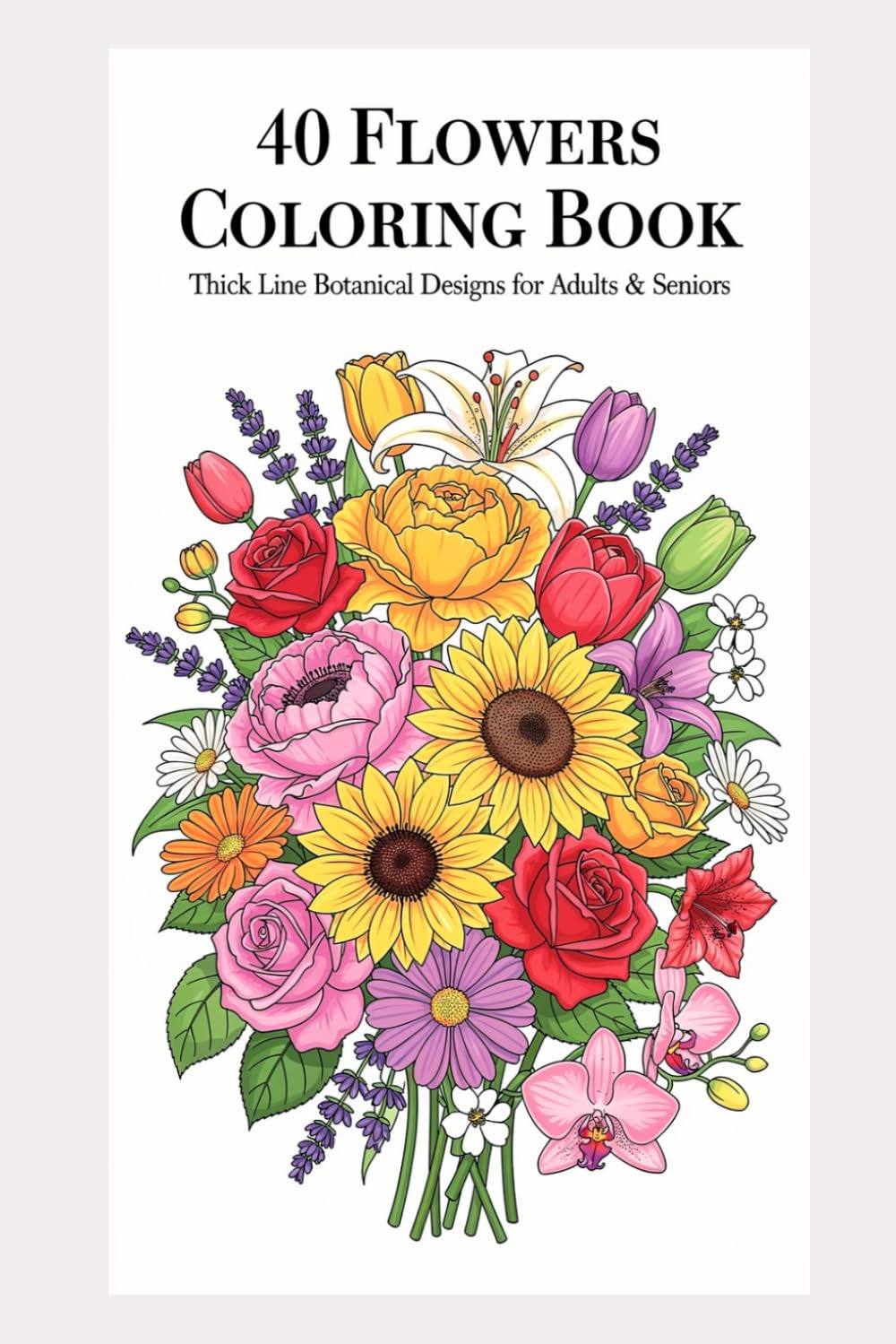 40 Flowers Coloring Book: Thick Bold Line Botanical Designs for Adults, Teens & Seniors: Large Print Easy-to-Color Flower Illustrations with 300 DPI Outlines