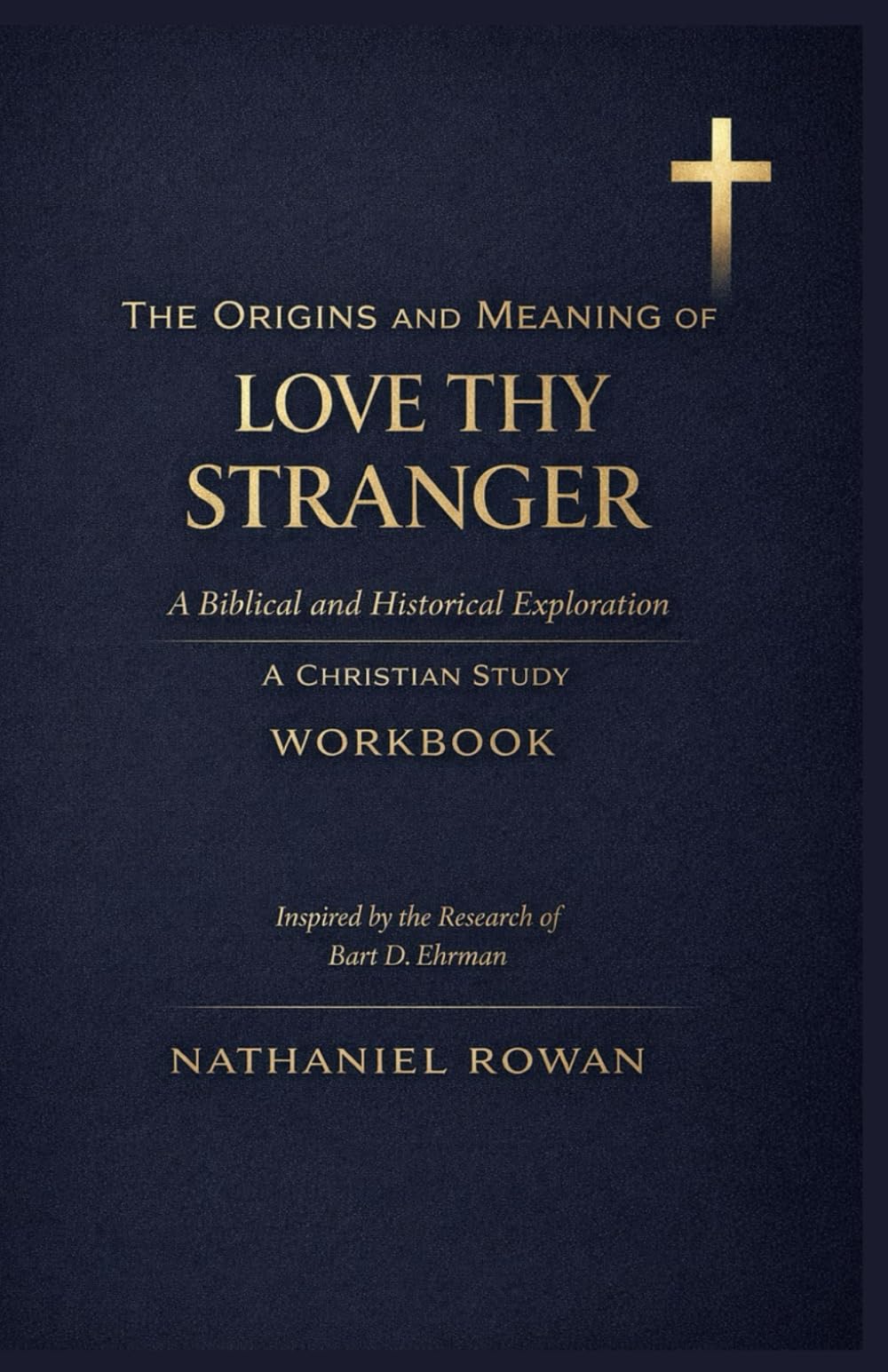 THE ORIGINS AND MEANING OF LOVE THY STRANGER: A Biblical and Historical Exploration: A Christian Study Workbook