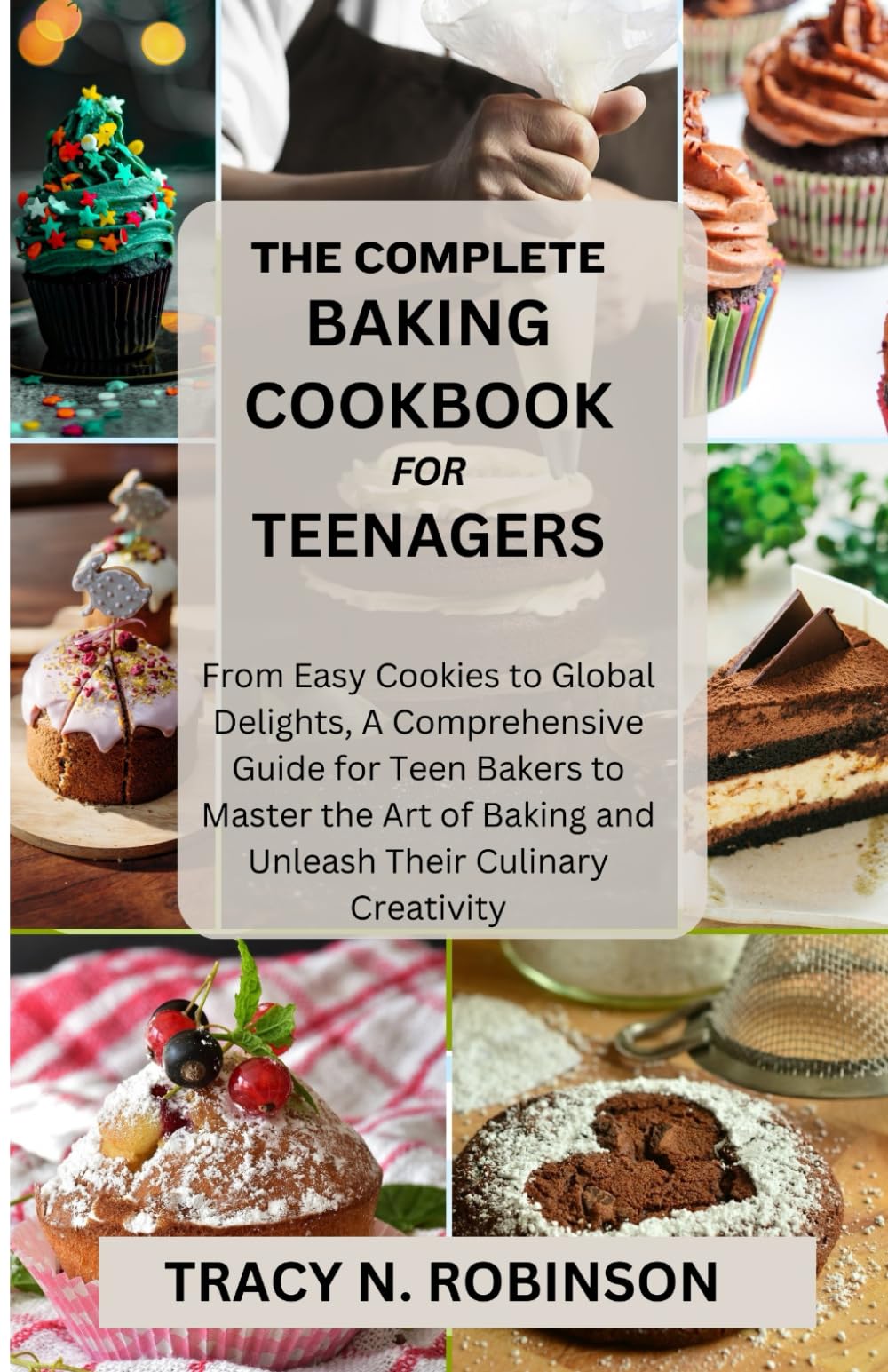 The complete Baking cookbook for teenagers: From Easy Cookies to Global Delights, A Comprehensive Guide for Teen Bakers to Master the Art of Baking and Unleash Their Culinary Creativity