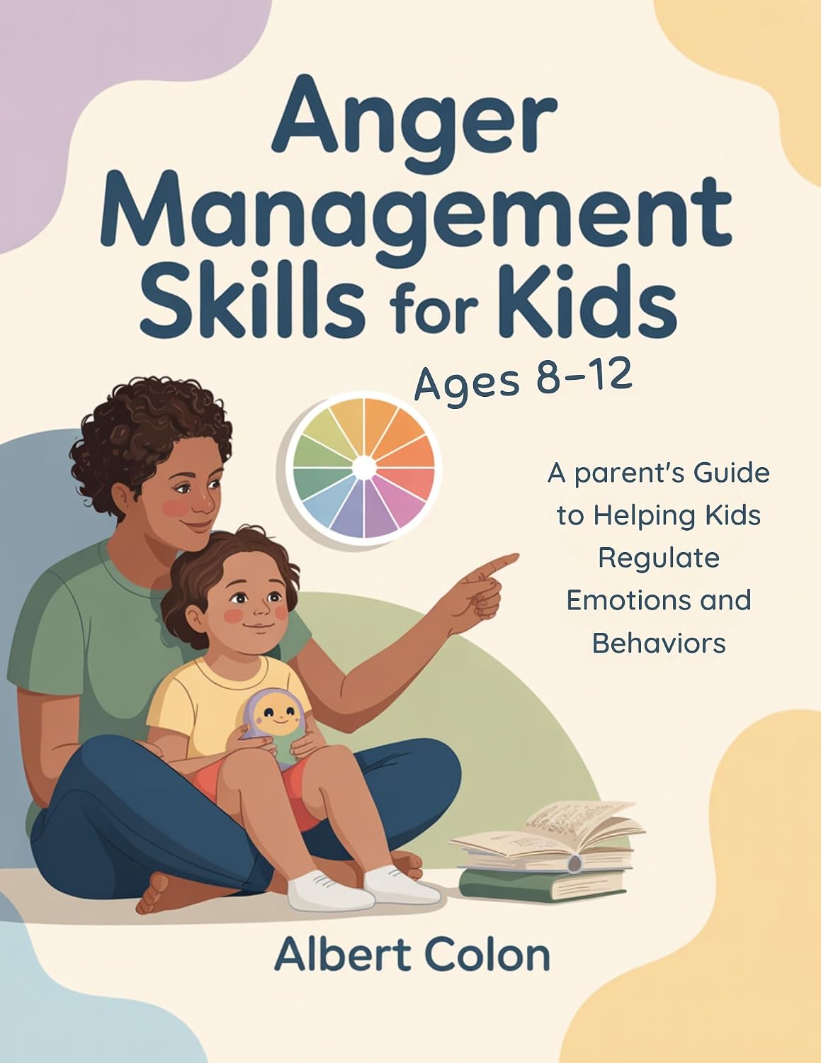 Anger Management Skills for Kids Ages 8-12: A Parent's Guide to Helping Kids Regulate Emotions and Behaviors