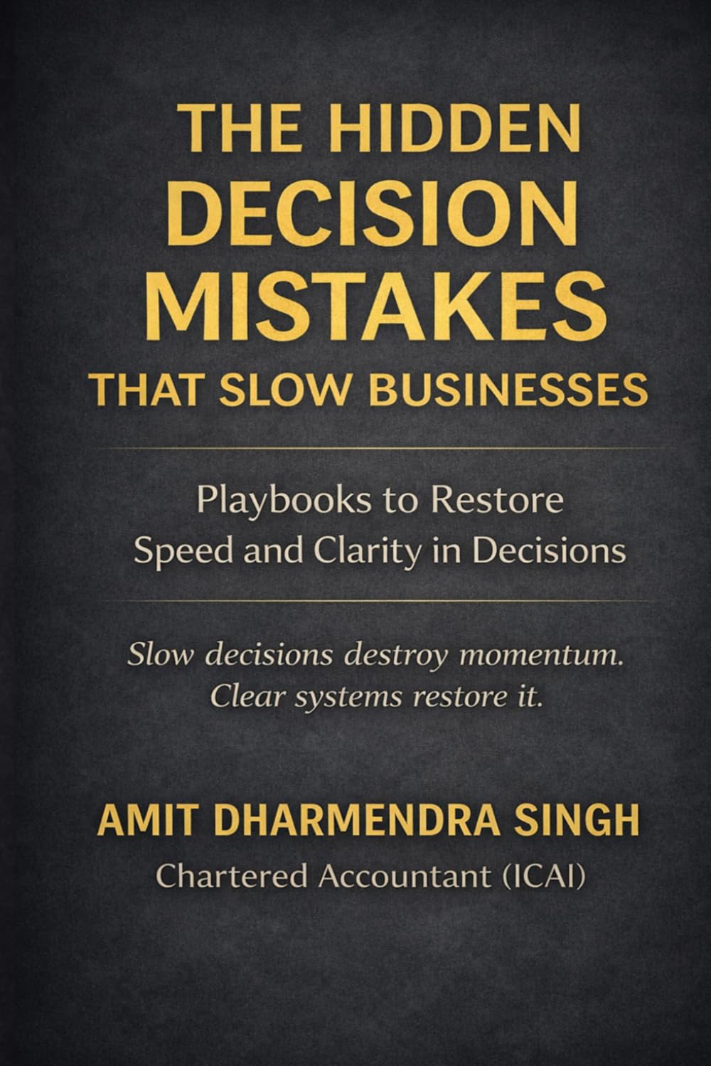 The Hidden Decision Mistakes That Slow Businesses: Playbooks to Restore Speed and Clarity in Business Decisions (The Hidden Business Mistakes Series)