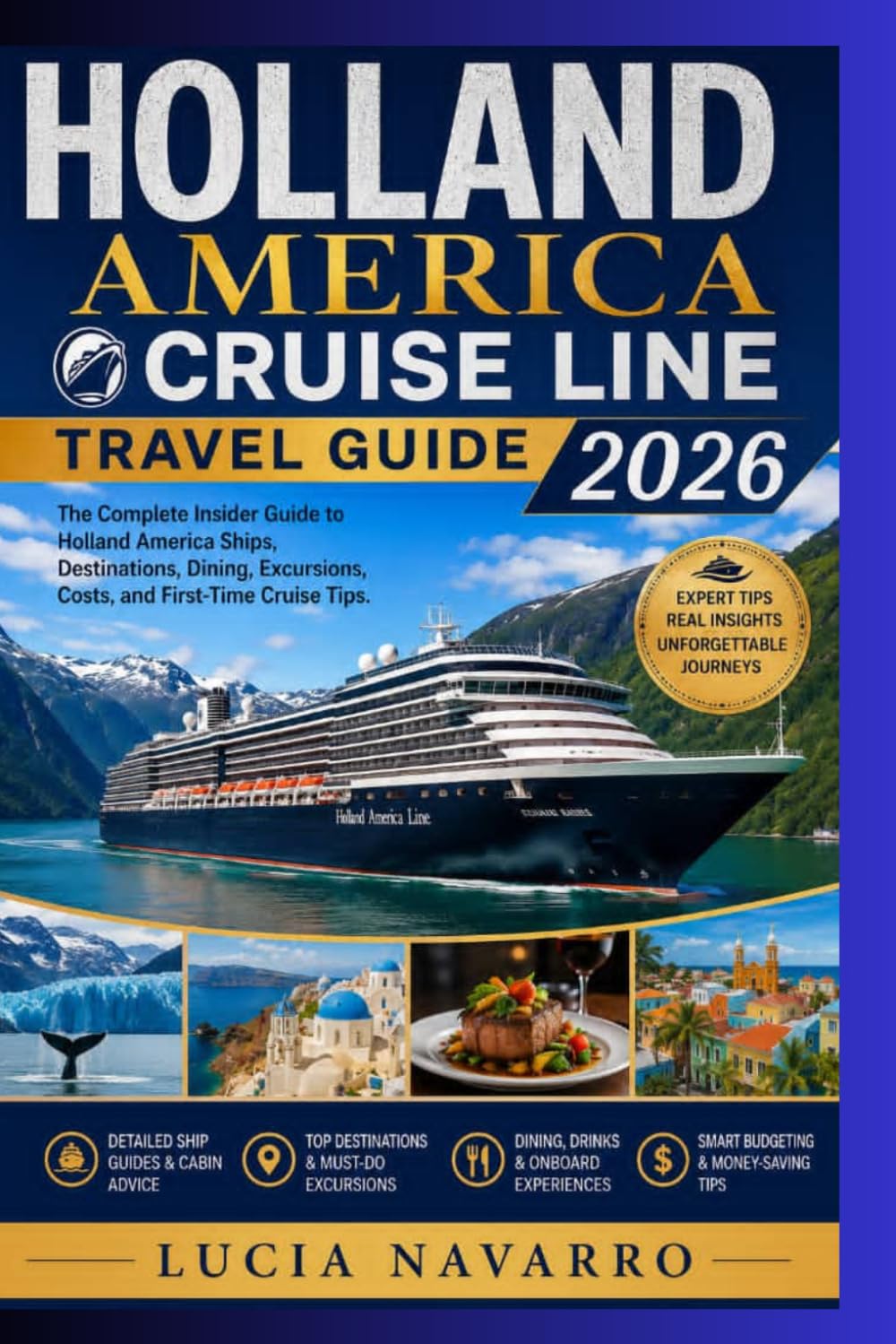 HOLLAND AMERICA CRUISE LINE TRAVEL GUIDE 2026: The Complete Insider Guide to Holland America Ships, Destinations, Dining, Excursions, Costs, and First-Time Cruise Tips.