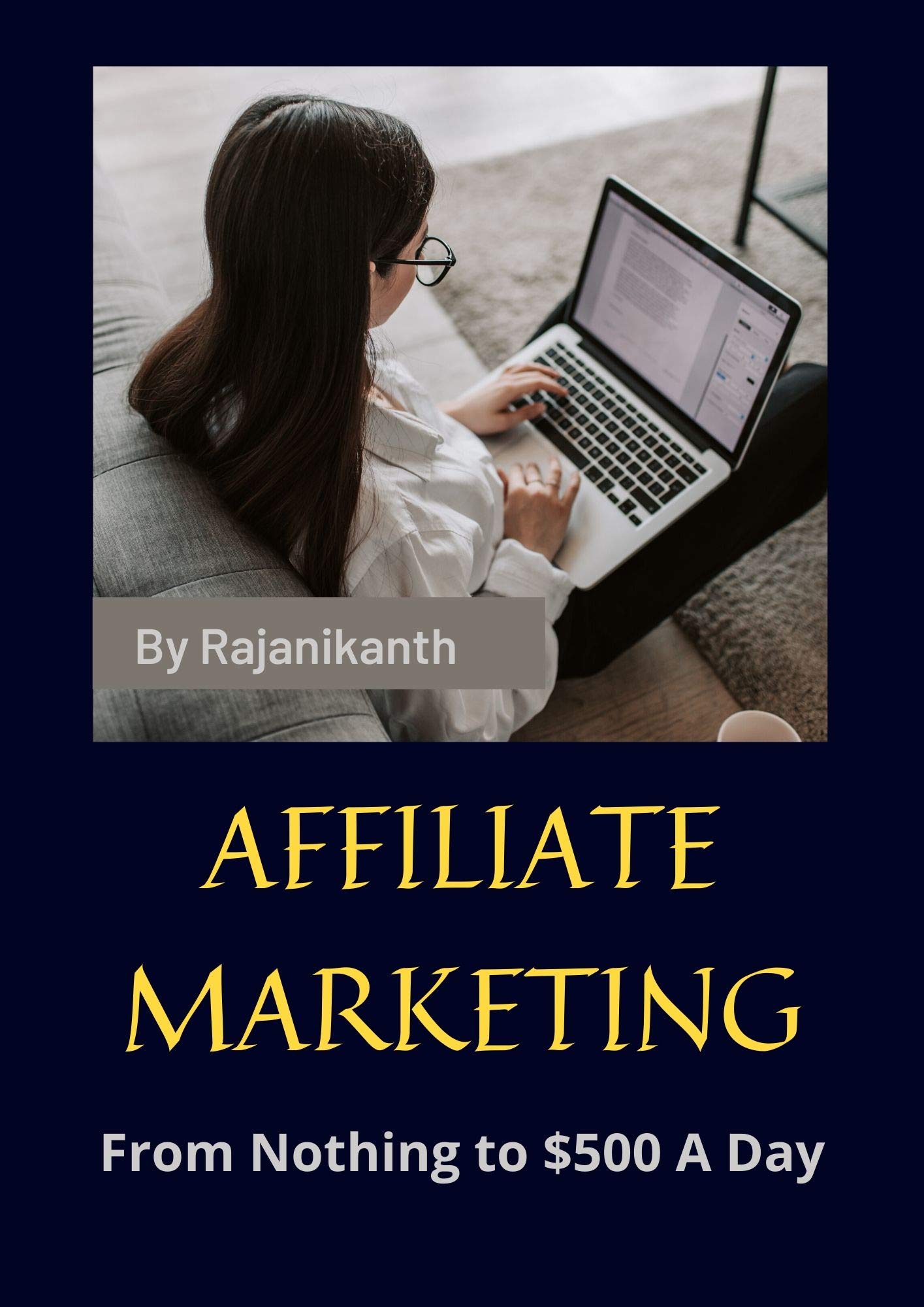Affiliate Marketing From Nothing to $500 A Day: Everything You Need to Profit from Affiliate Marketing, Internet Marketing, Blogging, Online Business, PPC, Youtube, SEO and More… Make $500 A Day