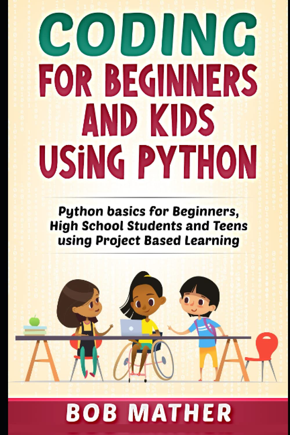 Coding for Beginners and Kids Using Python: Python Basics for Beginners, High School Students and Teens Using Project Based Learning (Python Coding for Absolute Beginners)