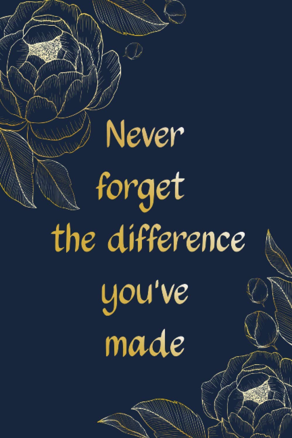NEVER FORGET THE DIFFERENCE YOU'VE MADE: Excellent Retirement gift for Teachers, Doctors, Employees, Nurses, Social Workers....( Lined Notebook )