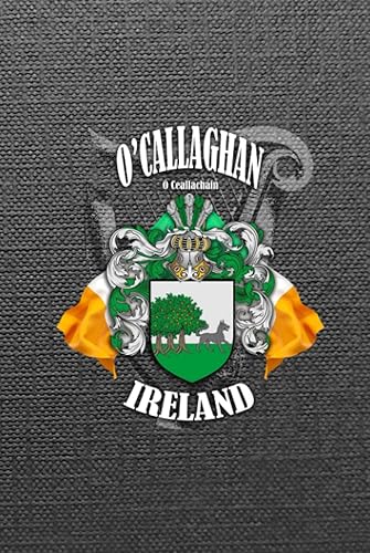 O’Callaghan Family Ireland Crest &amp; Irish Flags Notebook: O’Callaghan Clan Coat of Arms Gift with Irish Tricolours, Harp and Map of Ireland