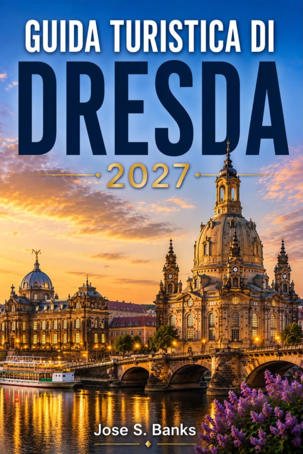 GUIDA TURISTICA DI DRESDA 2027: Esplora i palazzi reali, l'architettura barocca, le passeggiate lungo il fiume Elba, i musei d'arte, la cucina locale e le escursioni giornaliere.