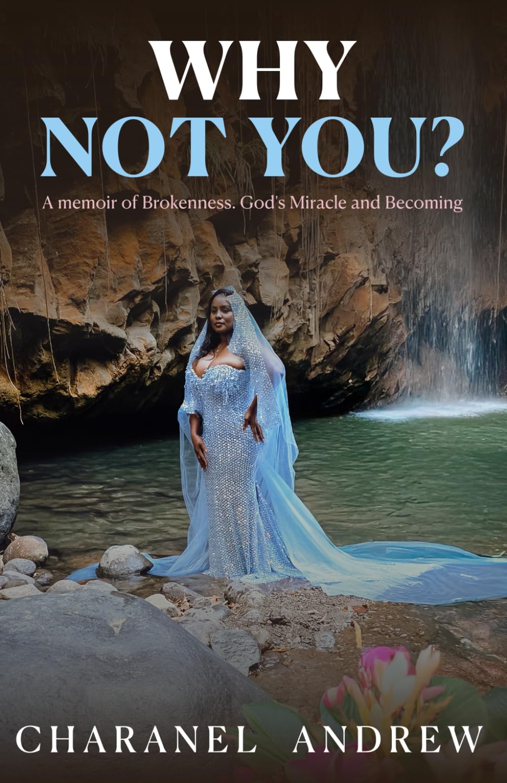 WHY NOT YOU?: A memoir of Brokenness. God's Miracle and Becoming