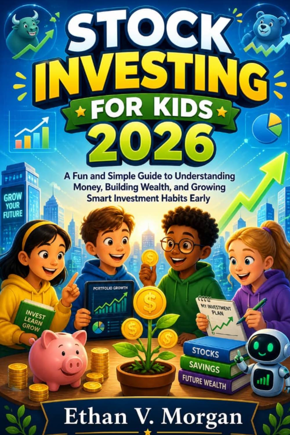 Stock Investing for Kids 2026: A Fun and Simple Guide to Understanding Money, Building Wealth, and Growing Smart Investment Habits Early