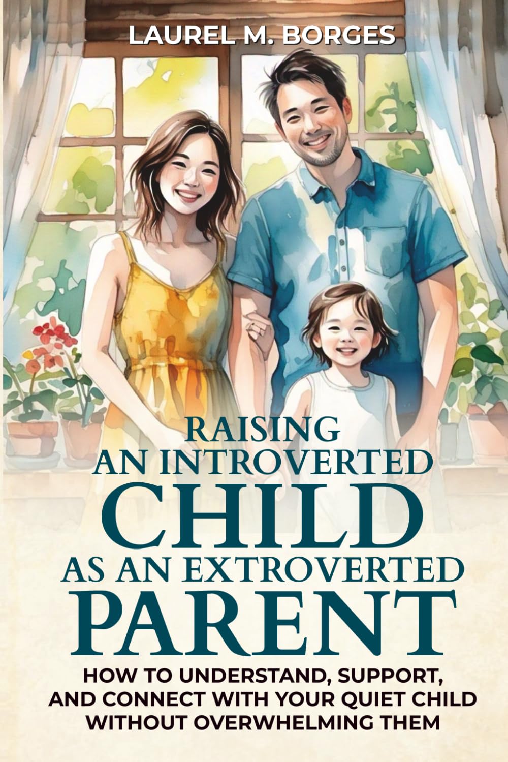 Raising an Introverted Child as an Extroverted Parent: How to Understand, Support, and Connect with Your Quiet Child Without Overwhelming Them