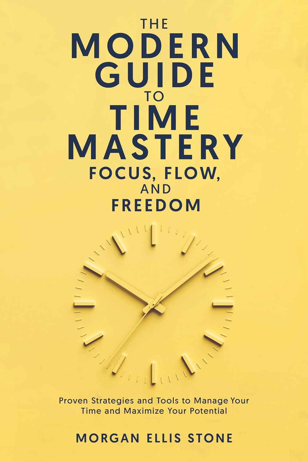 The Modern Guide To Time Mastery: Focus, Flow & Freedom: Proven and Modern Time Management Strategies for Professionals, Students, and Entrepreneurs