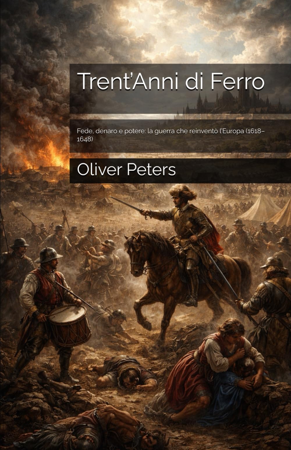 Trent’Anni di Ferro: Fede, denaro e potere: la guerra che reinventò l’Europa (1618–1648)