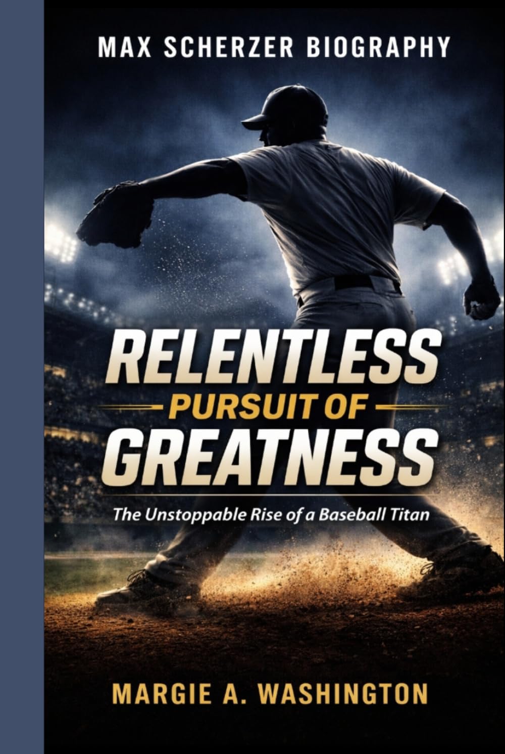 MAX SCHERZER BIOGRAPHY: RELENTLESS PURSUIT OF GREATNESS: The Unstoppable Rise of a Baseball Titan