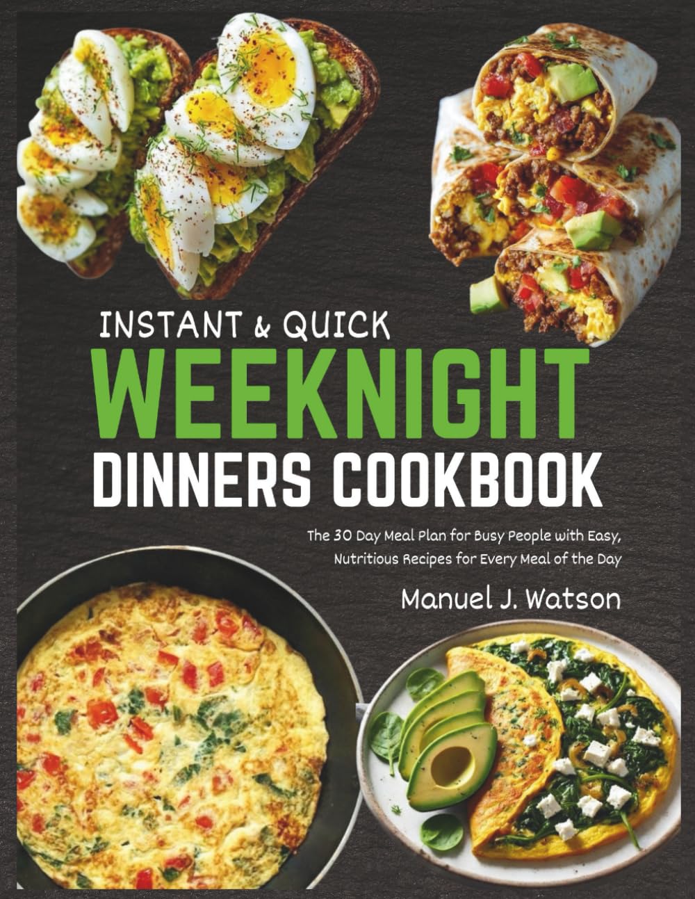Instant & Quick Weeknight Dinners Cookbook: The 30 Day Meal Plan for Busy People with Easy, Nutritious Recipes for Every Meal of the Day