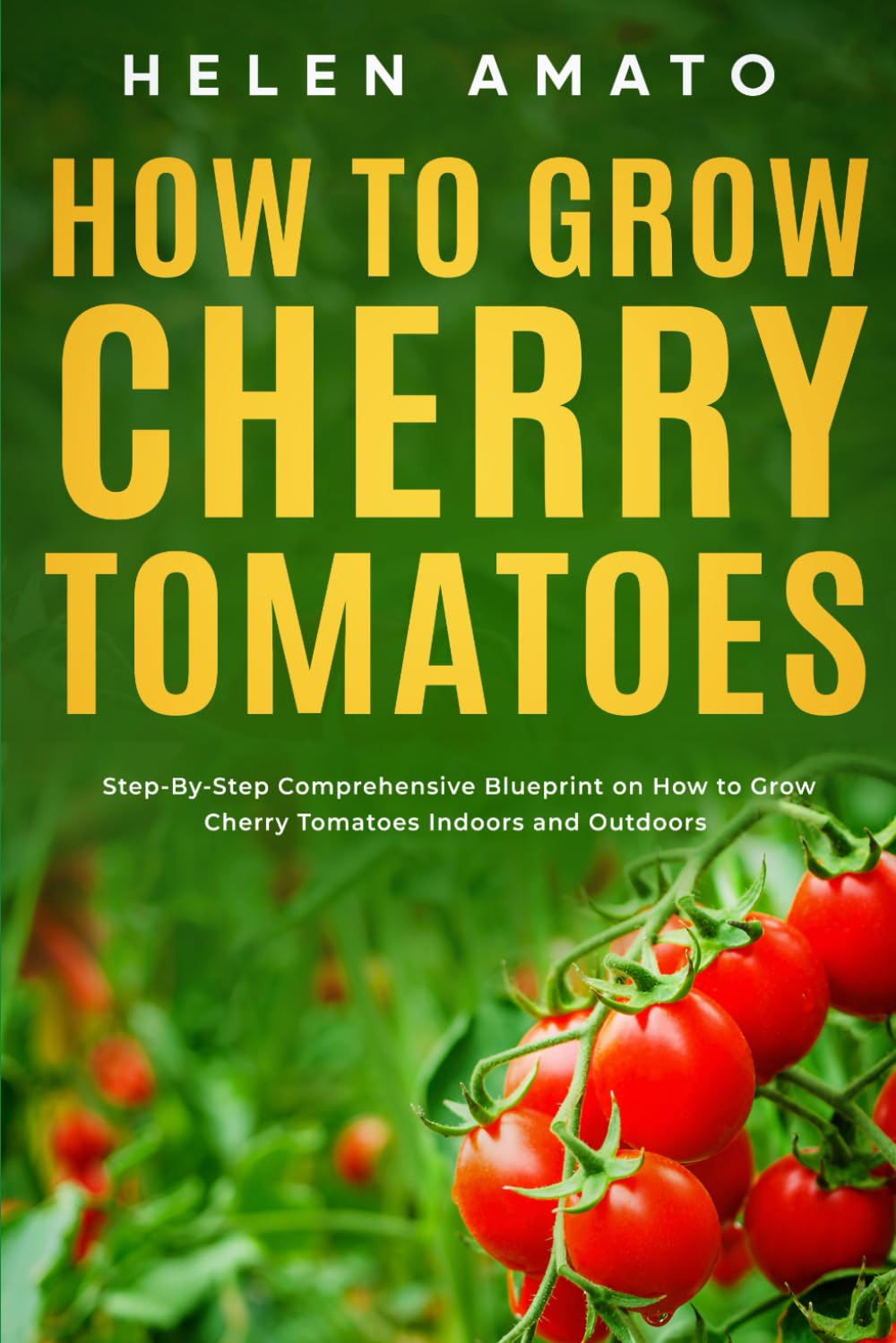 How to Grow Cherry Tomatoes: Step-By-Step Comprehensive Blueprint on How to Grow Cherry Tomatoes Indoors and Outdoors
