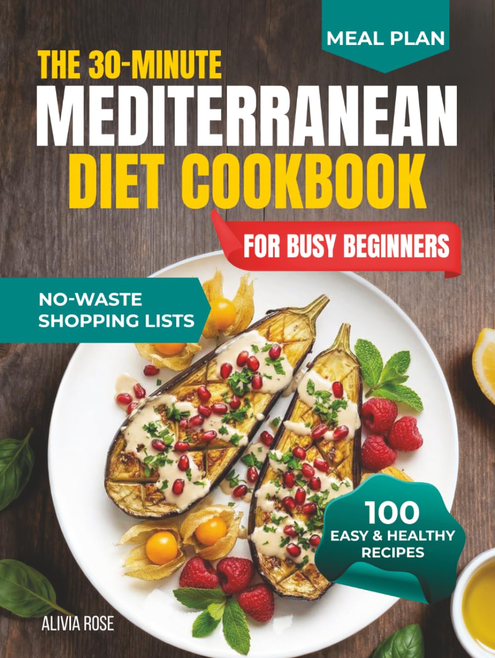 The 30-Minute Mediterranean Diet Cookbook for Busy Beginners: 100 Easy & Healthy Recipes for Weight Management, Heart Health, Family Meals, Anti-Inflammatory Living, Meal Prep & Weeknight Dinners