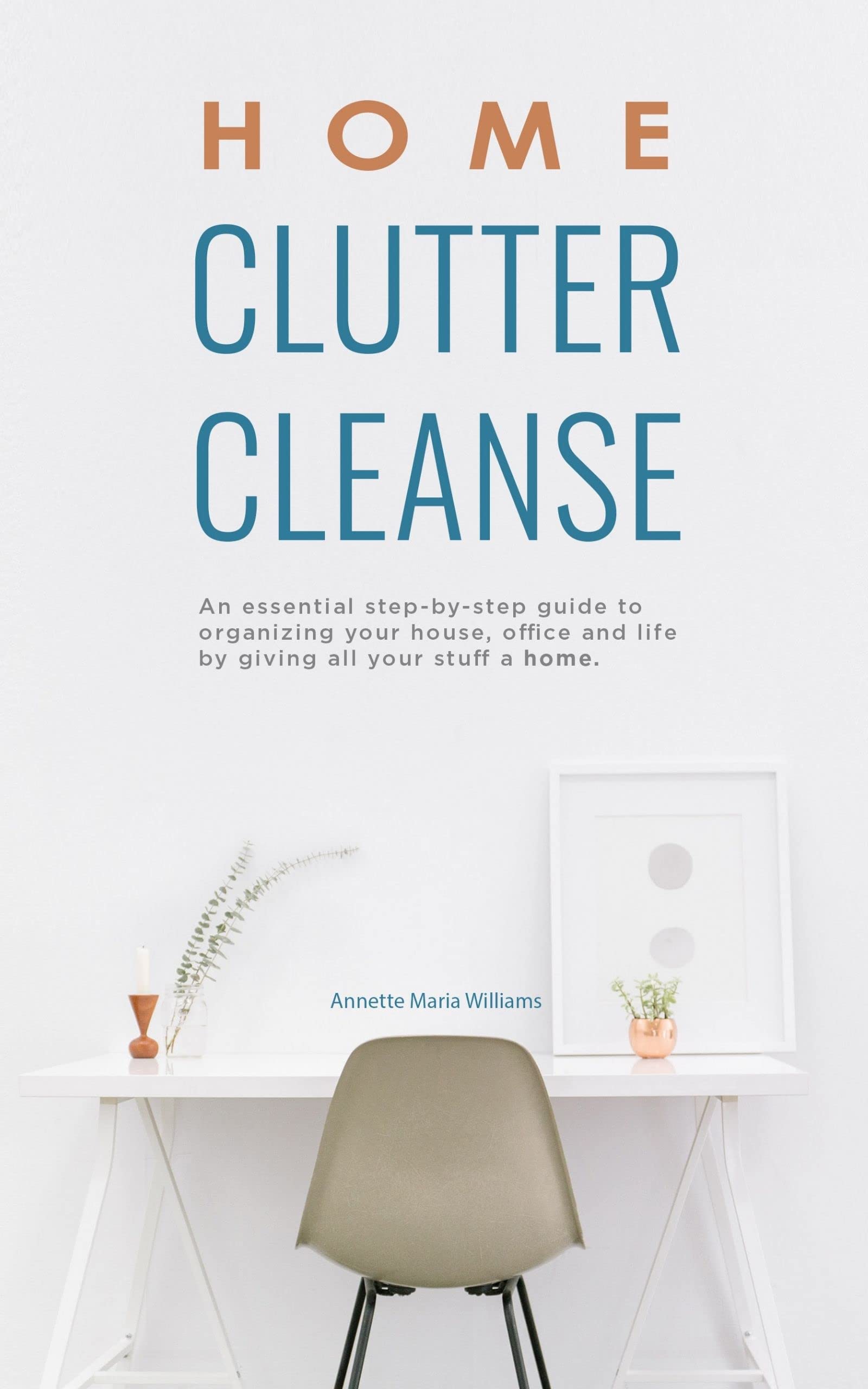 Home Clutter Cleanse: An Essential Step-by-Step Guide to Organizing your House, Office, and Life by Giving All Your Stuff a Home