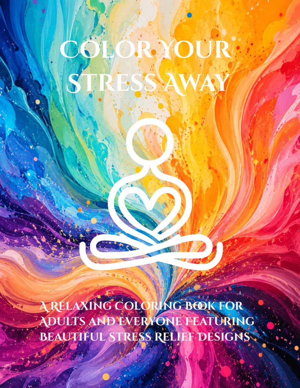 Color Your Stress Away: A Relaxing Coloring Book for Adults and Everyone Featuring Beautiful Stress Relief Designs