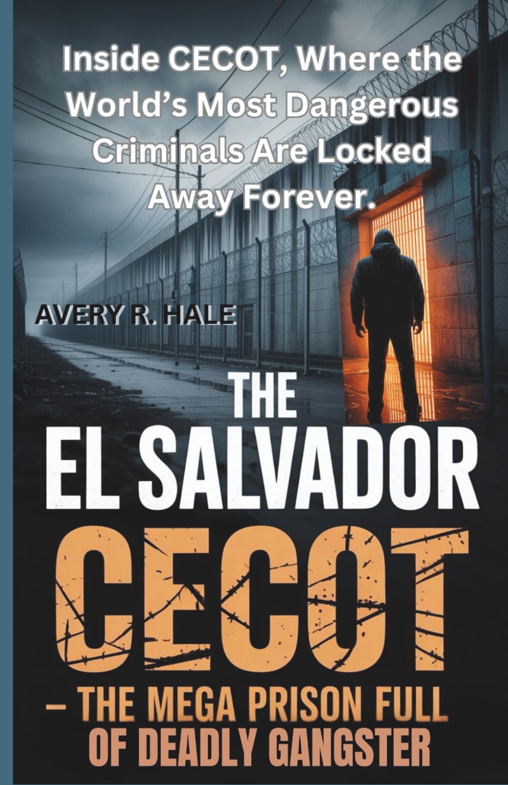 The El Salvador CECOT: The Mega Prison Full of Deadly Gangsters: Inside CECOT, Where the World’s Most Dangerous Criminals Are Locked Away Forever.: 1 ... Escapes and the True Stories Behind Them.)