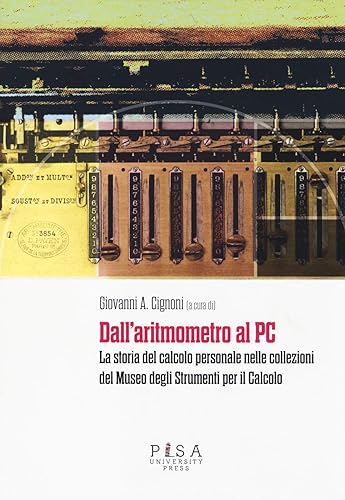 Dall'aritmometro al PC. La storia del calcolo personale nelle collezioni del Museo degli strumenti per il calcolo. Ediz. illustrata