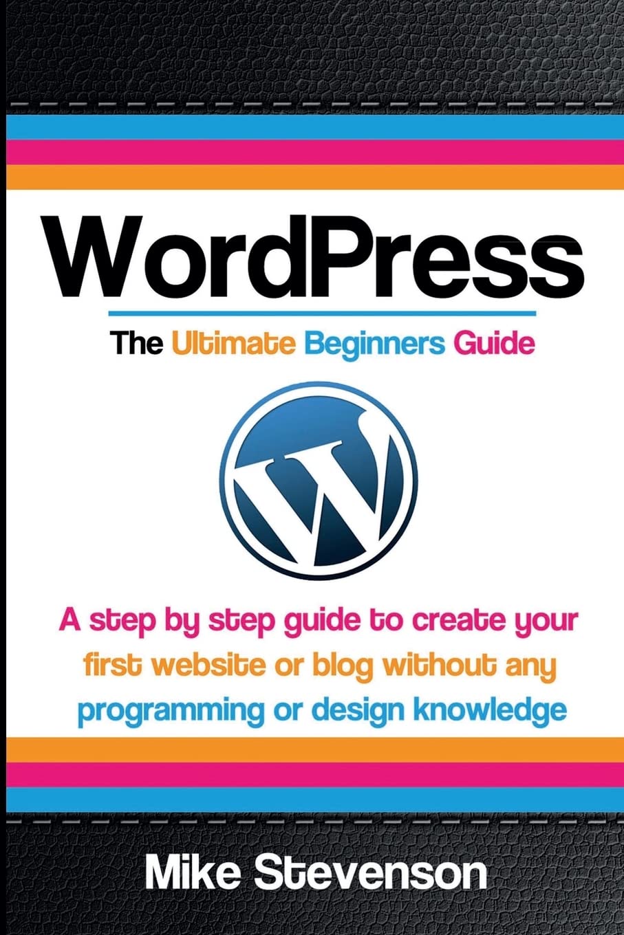 Wordpress The Ultimate Beginners Guide: A step by step guide to create your first website or blog without any programming or design knowledge ... for ... for beginners, website, website design)