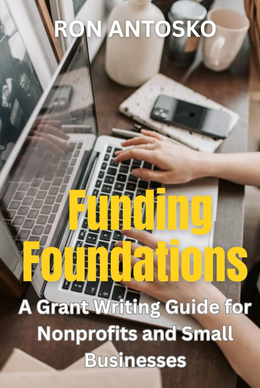 Funding Foundations: A Grant Writing Guide for Nonprofits and Small Businesses