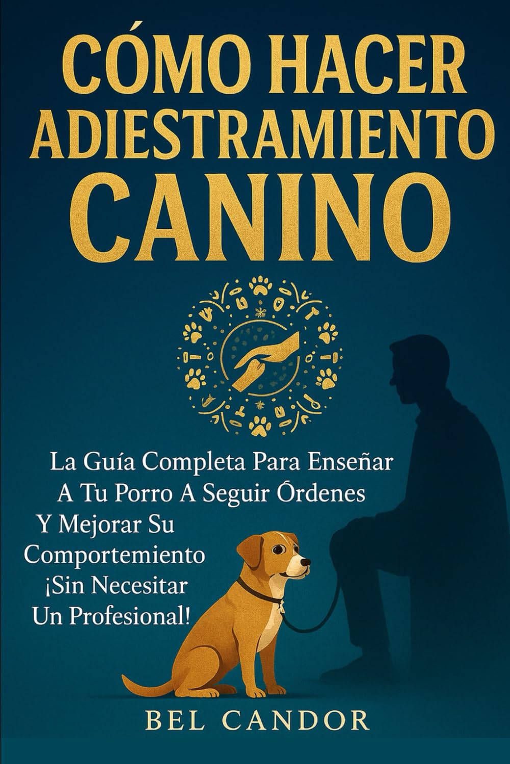 CÓMO HACER ADIESTRAMIENTO CANINO: La Guía Completa Para Enseñar a tu Perro a Seguir Órdenes y Mejorar su Comportamiento ¡Sin Necesitar un Profesional!