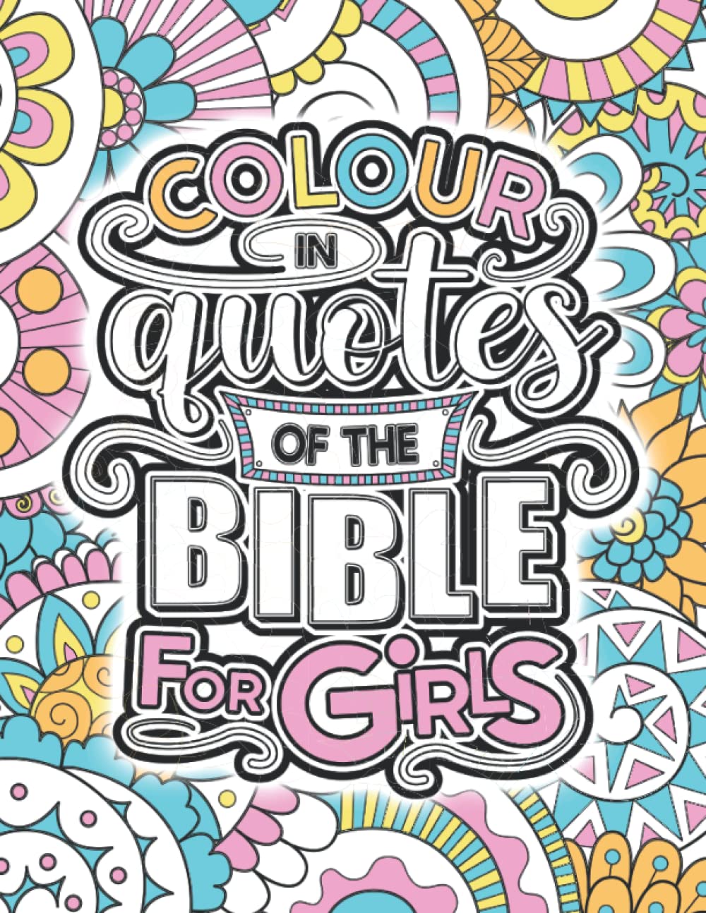Colour In Quotes Of The Bible For Girls: An Awesomely Inspiring Bible Quote Colouring Book For Girls, Tweens And Teens