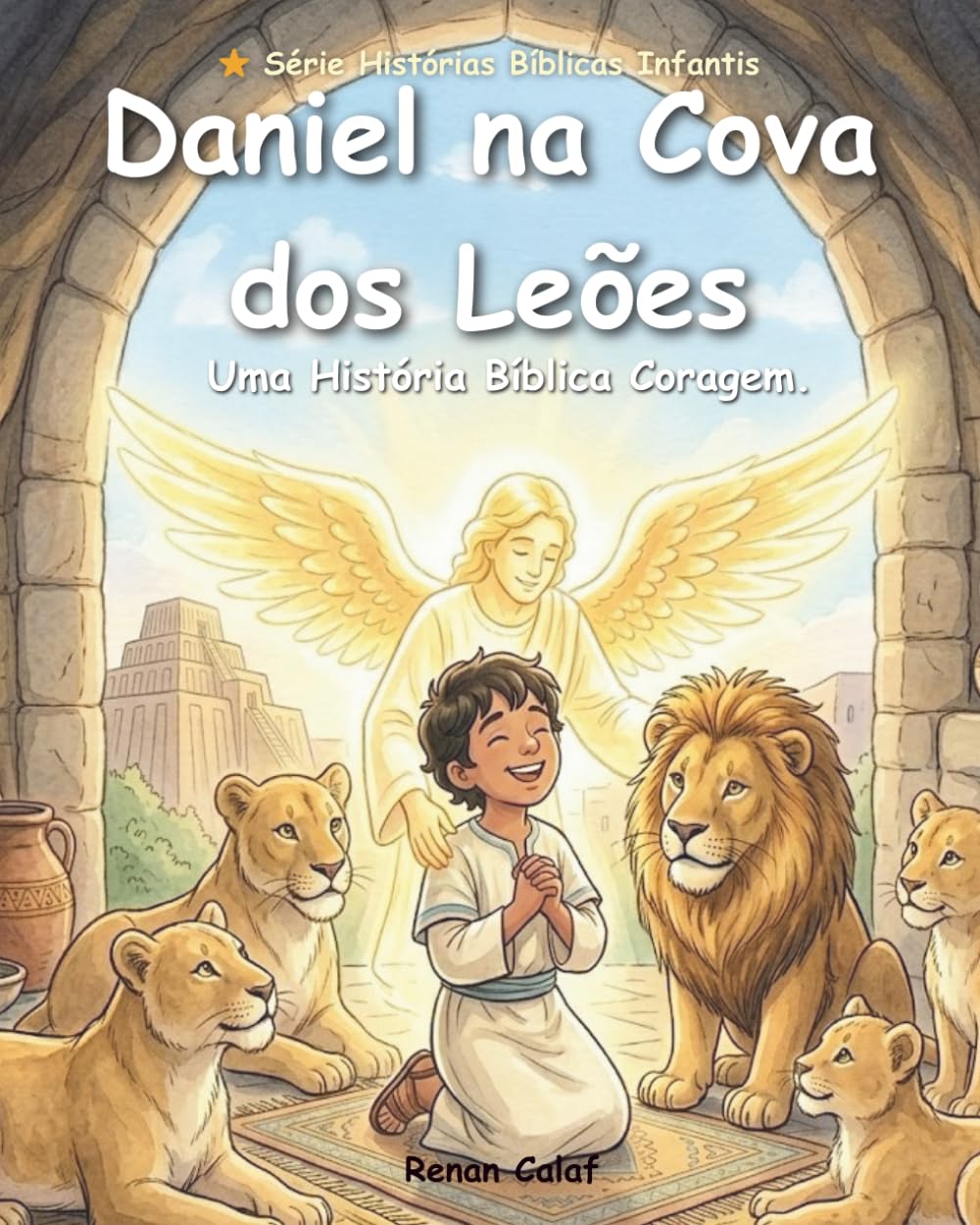 Daniel na Cova dos Leões: Uma História Bíblica Infantil Sobre Fé, Coragem e Confiança em Deus: Um livro ilustrado para crianças baseado na Bíblia
