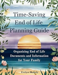 Time-Saving End of Life Planning Guide: Organizing End of Life Documents and Information for Your Family