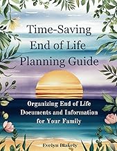 Time-Saving End of Life Planning Guide: Organizing End of Life Documents and Information for Your Family