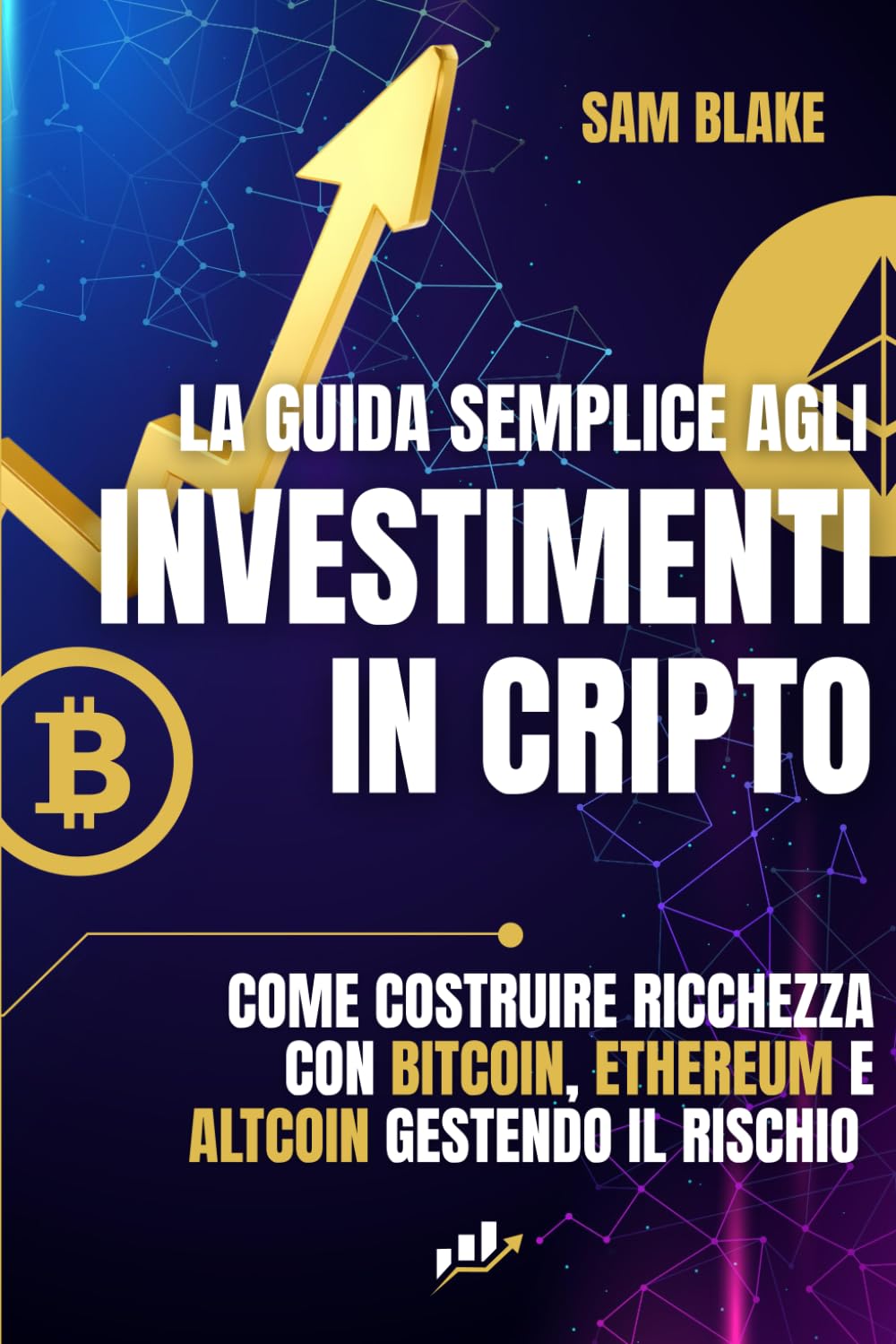 La Guida Semplice agli Investimenti in Cripto: Come costruire ricchezza con Bitcoin, Ethereum e Altcoin gestendo il rischio