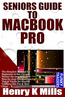 SENIORS GUIDE TO MACBOOK PRO The Simplest Manual for Beginners to Set-Up and Master the new Mac with Step-by-step Illustrations, Tips & Tricks for ... M2 Pro & Max Chip Apple Devices by Funky