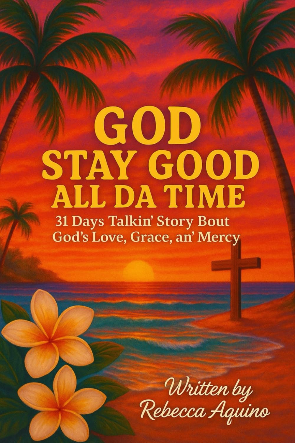 God Stay Good All Da Time: 31 Days Talkin’ Story Bout God’s Love, Grace, and Mercy