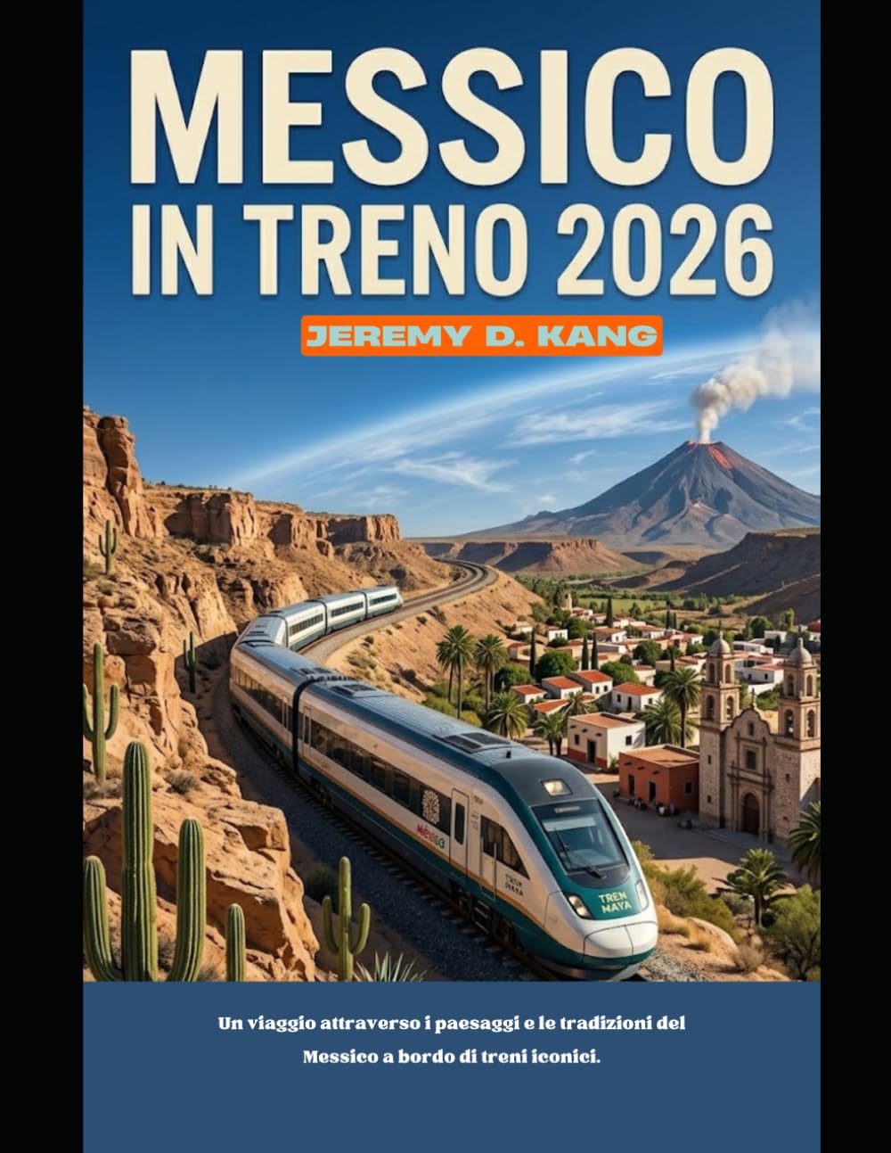 MESSICO IN TRENO 2026: Un viaggio attraverso i paesaggi e le tradizioni del Messico a bordo di treni iconici. (The Train Traveler Series)