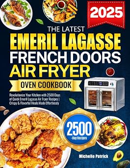 The Latest Emeril Lagasse French Doors Air Fryer Oven Cookbook Revolutionize Your Kitchen with 2500 Days of Quick Emeril Lagasse Air Fryer Recipes | Crispy & Flavorful Meals Made Effortlessly