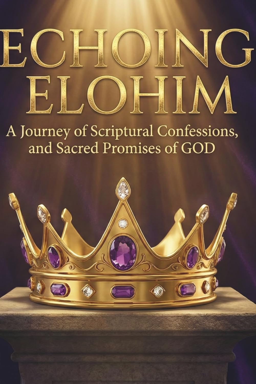 Echoing Elohim: A Journey of Scriptural Confessions and Sacred Promises of GOD