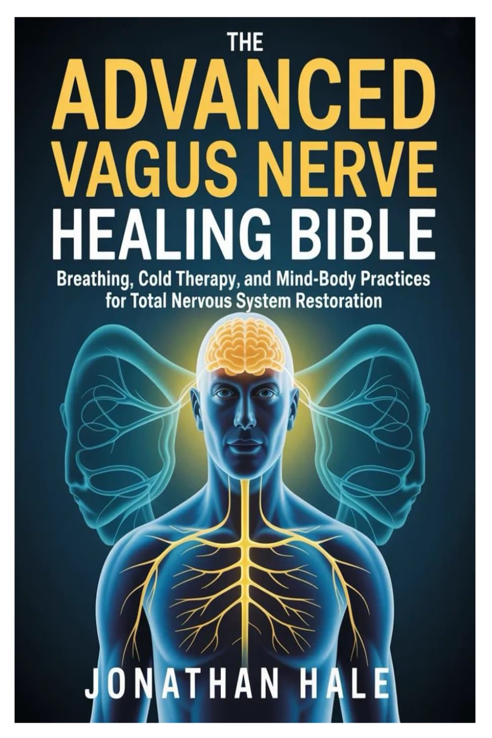 The Advanced Vagus Nerve Healing Bible: Breathing, Cold Therapy, and Mind-Body Practices for Total Nervous System Restoration