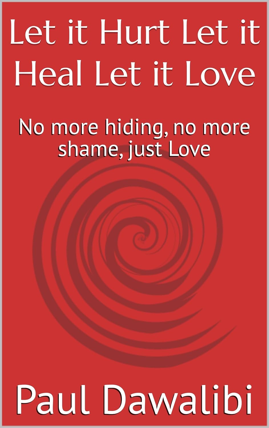 Let it Hurt Let it Heal Let it Love: No more hiding, no more shame, just Love      Kindle Edition