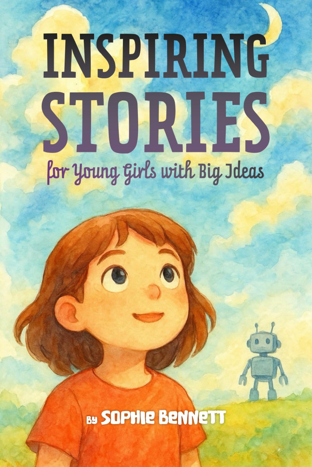 Inspiring Stories for Young Girls with Big Ideas: A Motivational Book About Self-Confidence, Friendship and Courage for Young Readers