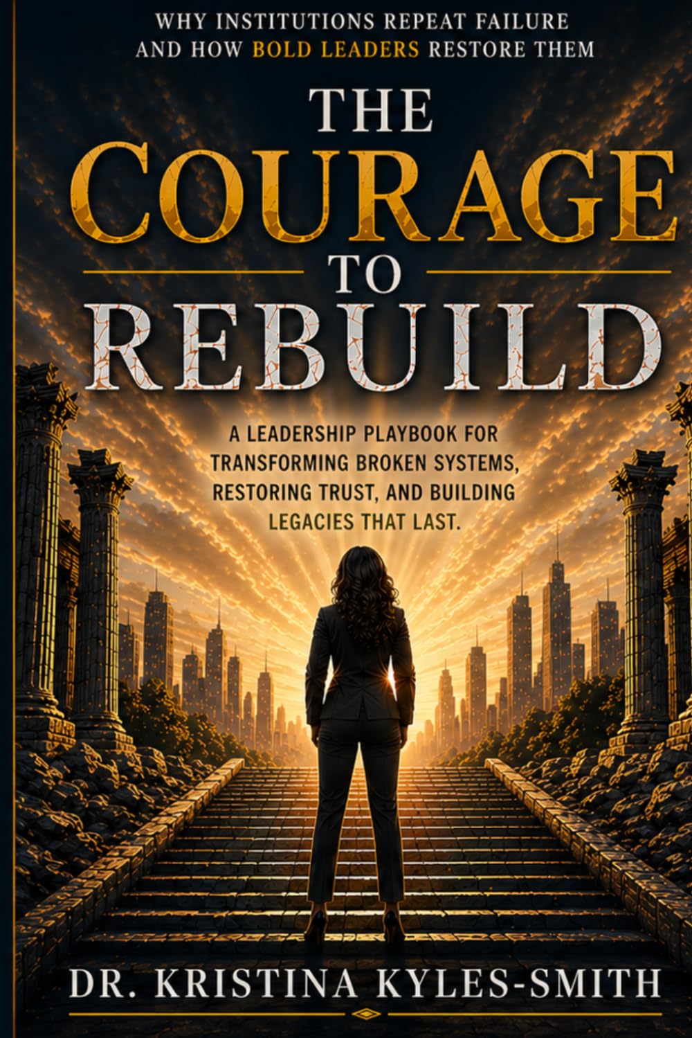 THE COURAGE TO REBUILD: Why Institutions Repeat Failure and How Bold Leaders Restore Them