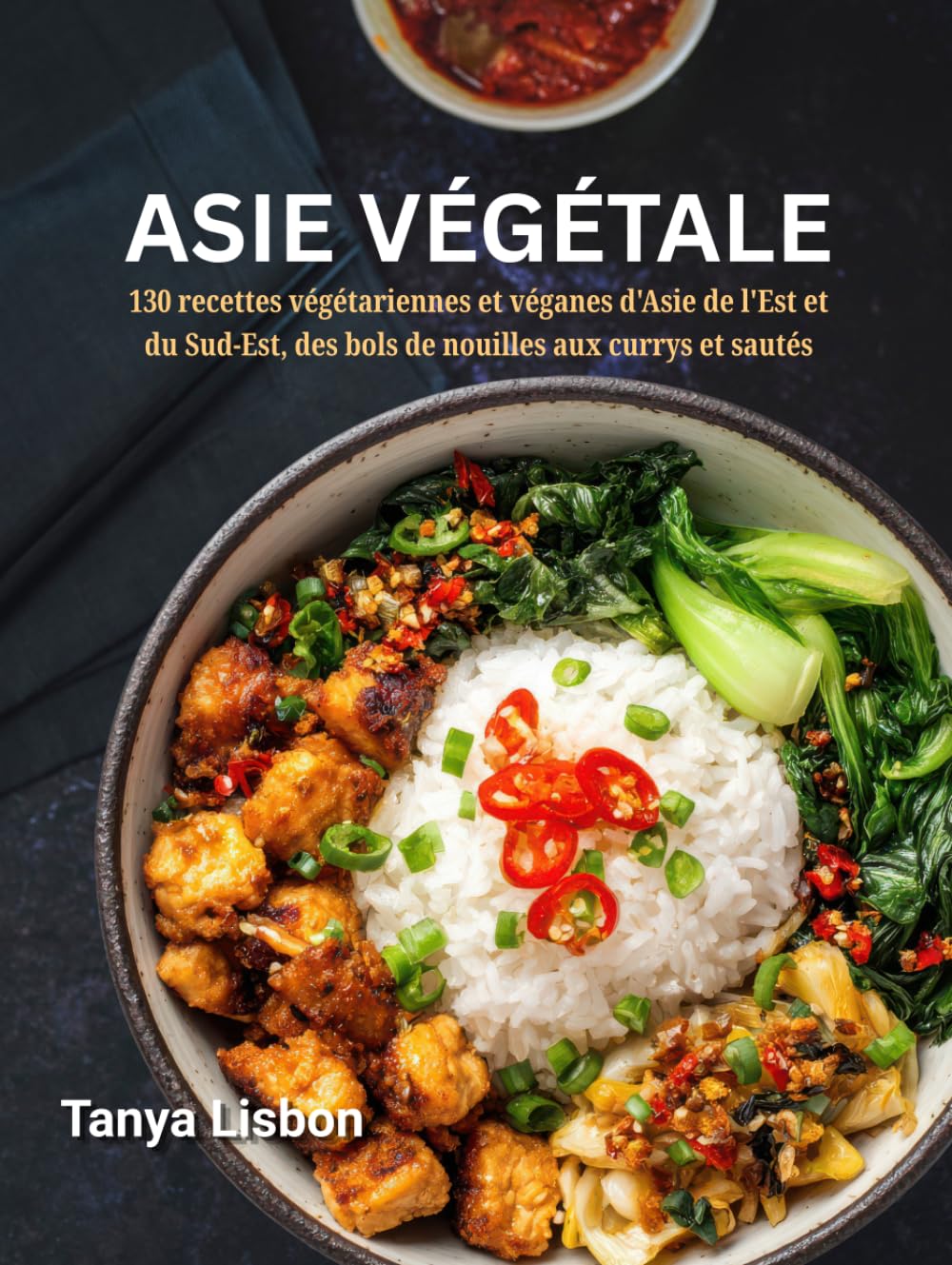 Asie Végétale: 130 recettes végétariennes et véganes d'Asie de l'Est et du Sud-Est, des bols de nouilles aux currys et sautés