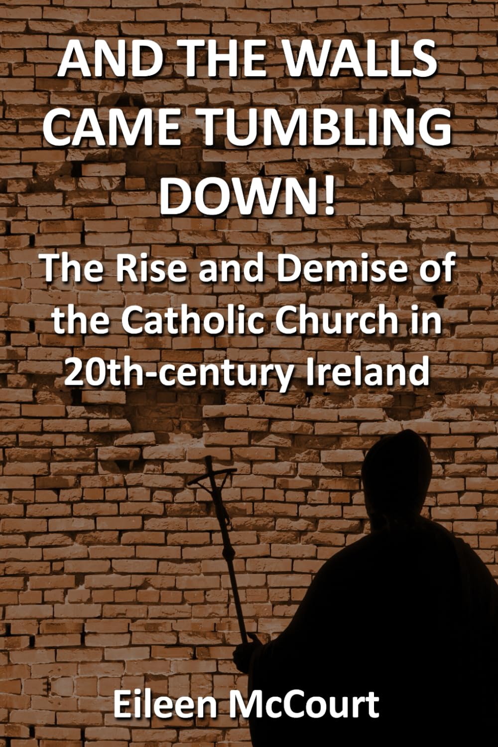 AND THE WALLS CAME TUMBLING DOWN!: THE RISE AND DEMISE OF THE CATHOLIC CHURCH IN 20TH-CENTURY IRELAND